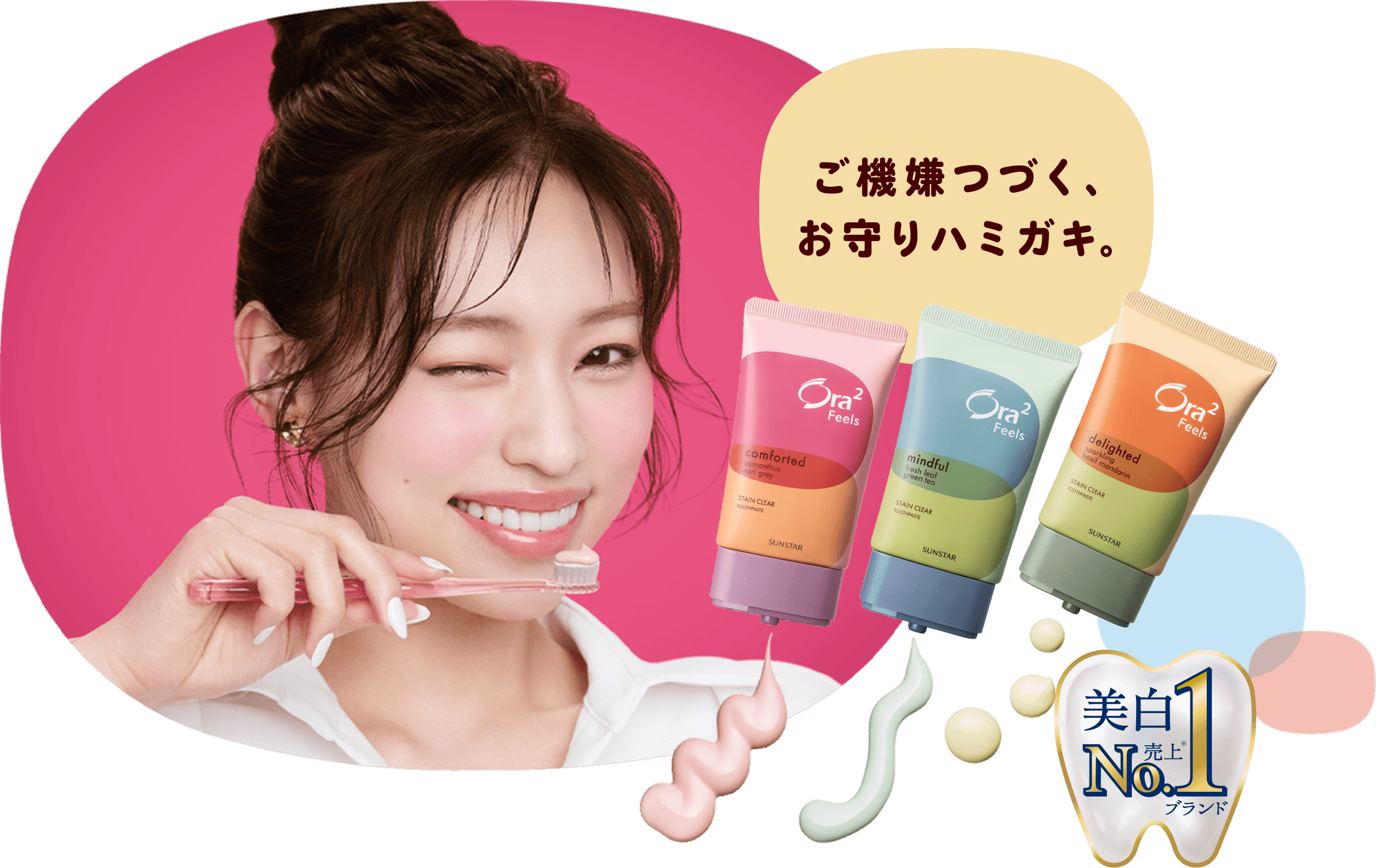 ご機嫌つづく、お守りハミガキ。（歯磨き粉を乗せた歯ブラシを持ち、こちらにウィンクする女性と、美白売上No.1*ブランド Ora2 Feels ステインクリアペーストフレーバー3種のイメージ写真）