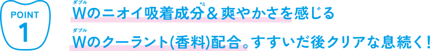 ダブルのニオイ吸着成分&爽やかさを感じるダブルのクーラント(香料)配合。すすいだ後クリアな息続く！