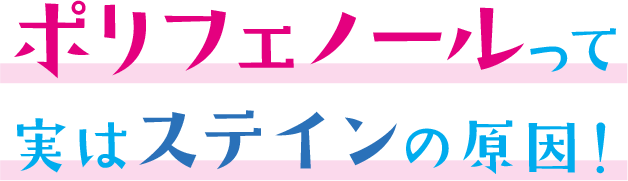 ポリフェノールって、実はステインの原因！