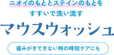 〈ニオイのもととステインのもとをすすいで洗い流す〉マウスウォッシュ