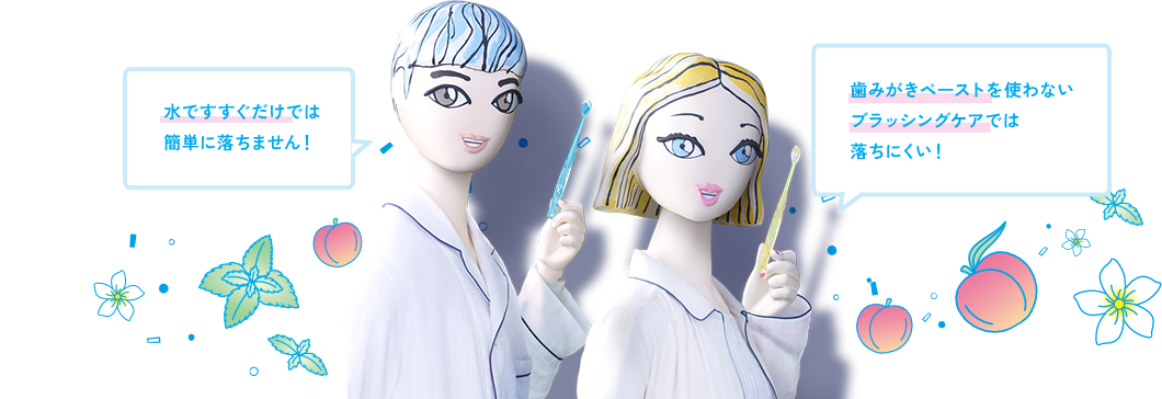 水ですすぐだけでは簡単に落ちません！ 歯みがきペーストを使わないブラッシングケアでは落ちにくい！