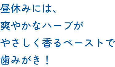昼休みには、爽やかなハーブがやさしく香るペーストで歯みがき！